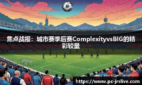 焦点战报：城市赛季后赛ComplexityvsBIG的精彩较量