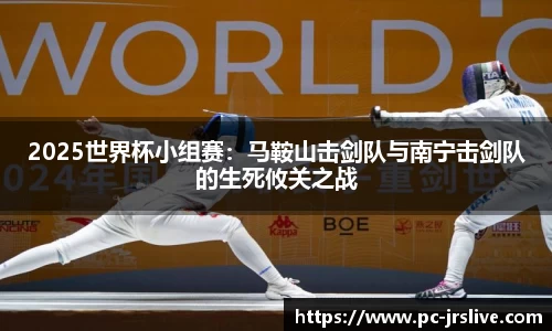 2025世界杯小组赛：马鞍山击剑队与南宁击剑队的生死攸关之战