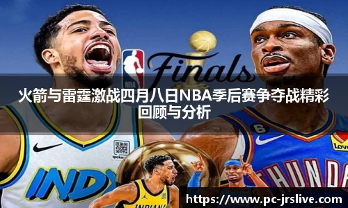 火箭与雷霆激战四月八日NBA季后赛争夺战精彩回顾与分析